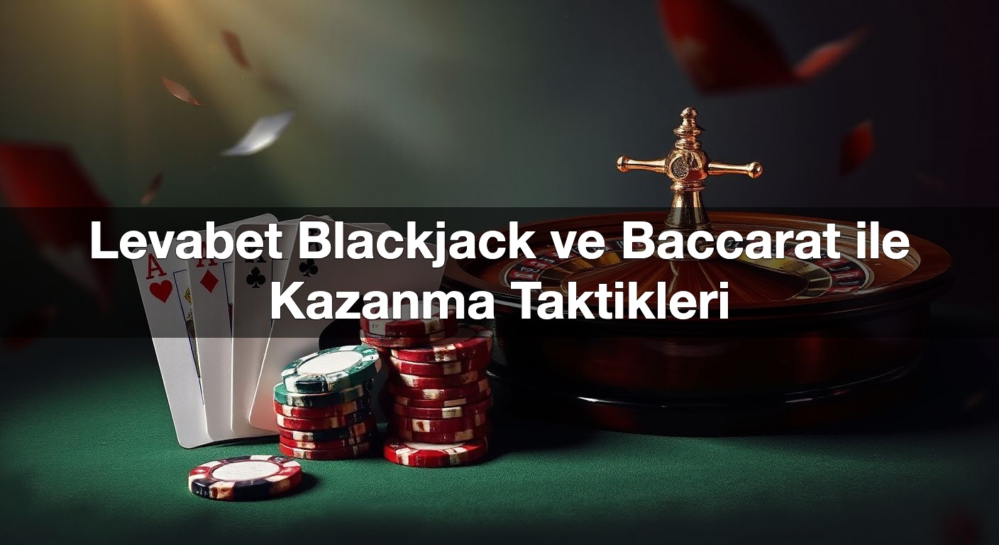Levabet Blackjack ve Baccarat ile Kazanma Taktikleri